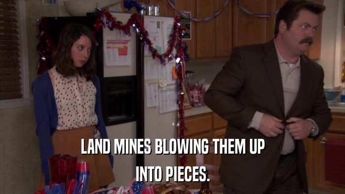 LAND MINES BLOWING THEM UP INTO PIECES. 