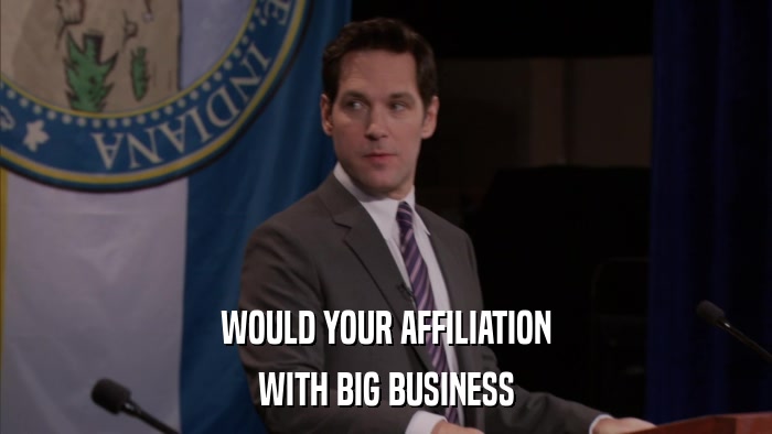 WOULD YOUR AFFILIATION WITH BIG BUSINESS 