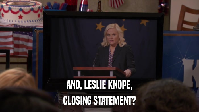 AND, LESLIE KNOPE, CLOSING STATEMENT? 