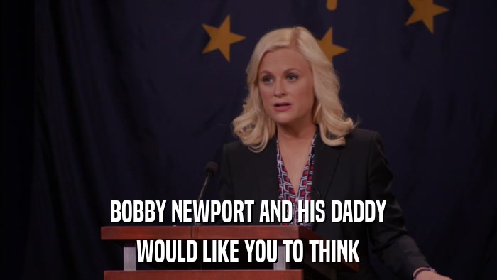 BOBBY NEWPORT AND HIS DADDY WOULD LIKE YOU TO THINK 