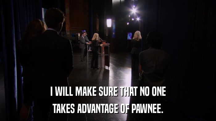 I WILL MAKE SURE THAT NO ONE TAKES ADVANTAGE OF PAWNEE. 