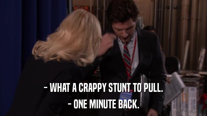 - WHAT A CRAPPY STUNT TO PULL. - ONE MINUTE BACK. 