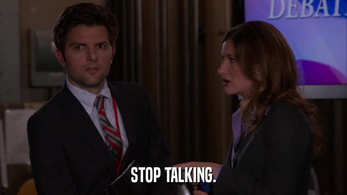 STOP TALKING.  