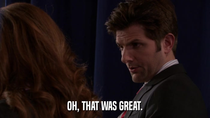 OH, THAT WAS GREAT.  