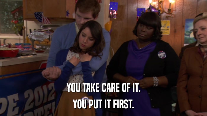 YOU TAKE CARE OF IT. YOU PUT IT FIRST. 