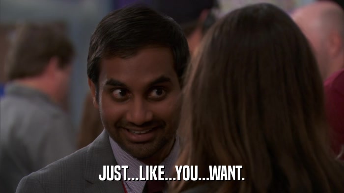 JUST...LIKE...YOU...WANT.  