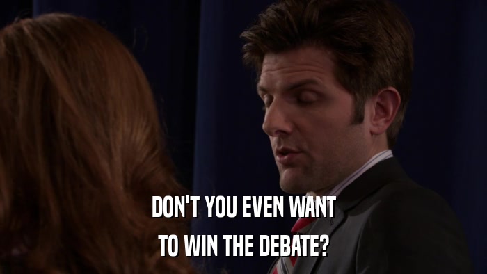DON'T YOU EVEN WANT TO WIN THE DEBATE? 