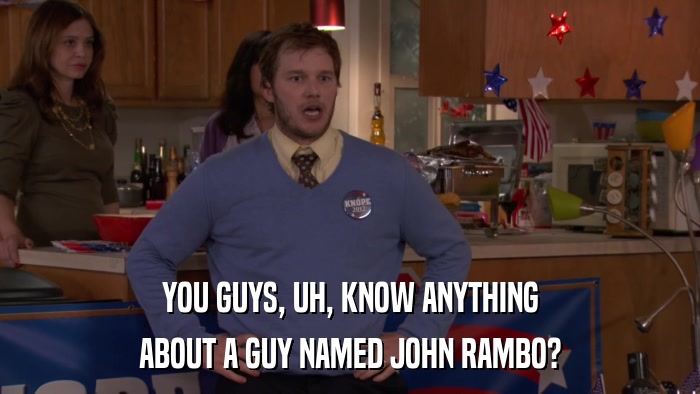 YOU GUYS, UH, KNOW ANYTHING ABOUT A GUY NAMED JOHN RAMBO? 