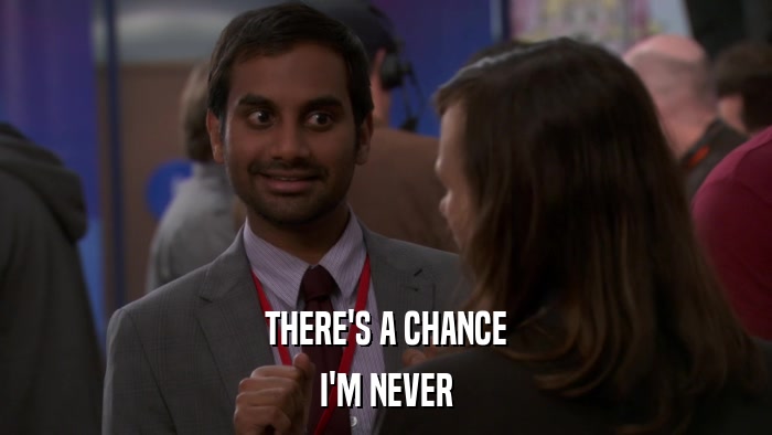 THERE'S A CHANCE I'M NEVER 