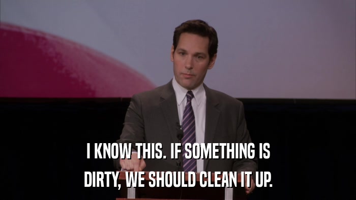 I KNOW THIS. IF SOMETHING IS DIRTY, WE SHOULD CLEAN IT UP. 