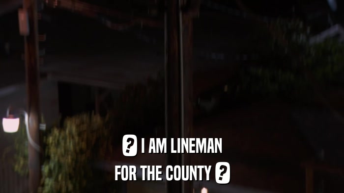 ? I AM LINEMAN FOR THE COUNTY ? 
