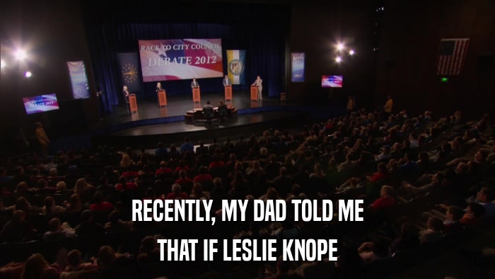 RECENTLY, MY DAD TOLD ME THAT IF LESLIE KNOPE 