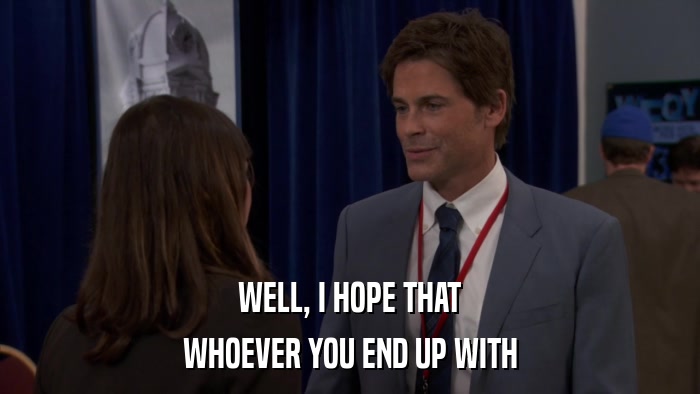 WELL, I HOPE THAT WHOEVER YOU END UP WITH 