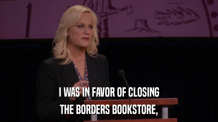 I WAS IN FAVOR OF CLOSING THE BORDERS BOOKSTORE, 