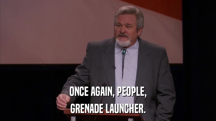 ONCE AGAIN, PEOPLE, GRENADE LAUNCHER. 
