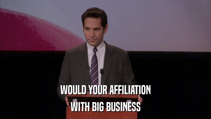 WOULD YOUR AFFILIATION WITH BIG BUSINESS 
