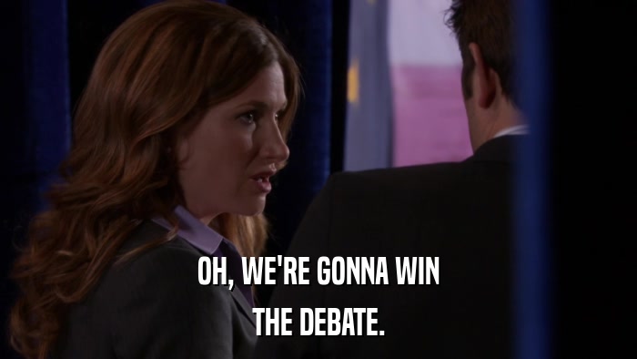 OH, WE'RE GONNA WIN THE DEBATE. 
