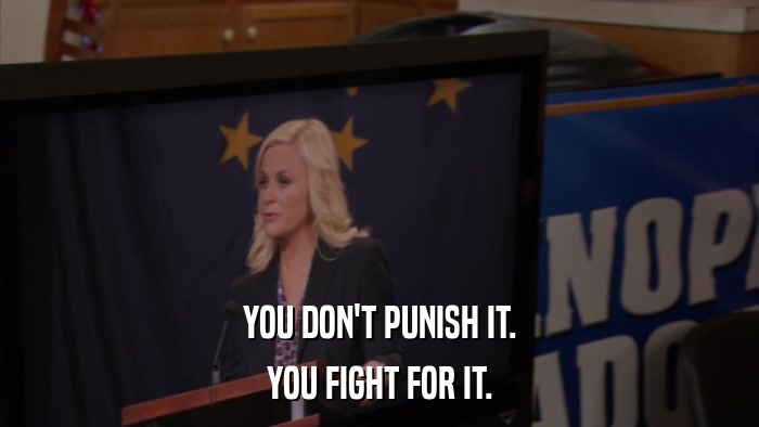 YOU DON'T PUNISH IT. YOU FIGHT FOR IT. 