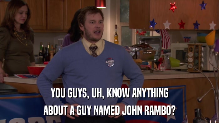 YOU GUYS, UH, KNOW ANYTHING ABOUT A GUY NAMED JOHN RAMBO? 