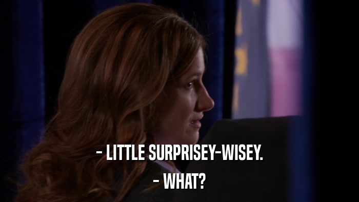 - LITTLE SURPRISEY-WISEY. - WHAT? 