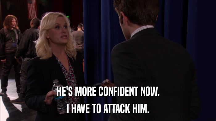 HE'S MORE CONFIDENT NOW. I HAVE TO ATTACK HIM. 