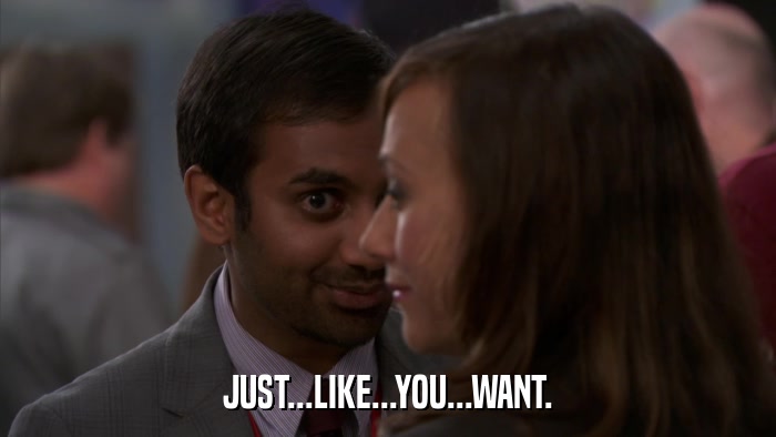 JUST...LIKE...YOU...WANT.  