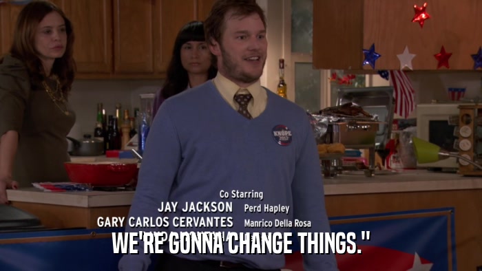WE'RE GONNA CHANGE THINGS.