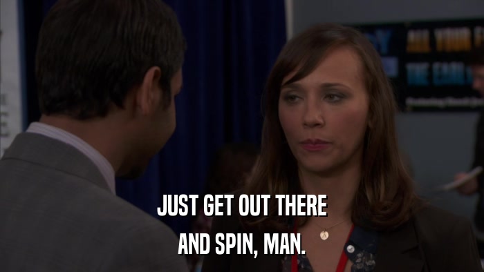 JUST GET OUT THERE AND SPIN, MAN. 