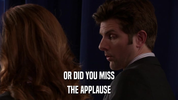 OR DID YOU MISS THE APPLAUSE 
