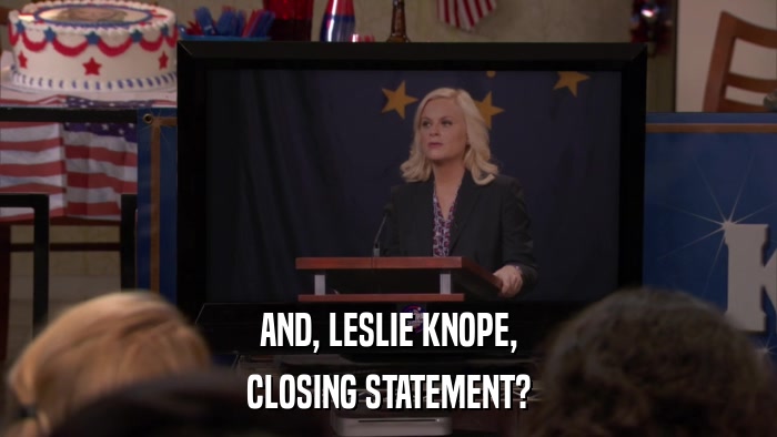AND, LESLIE KNOPE, CLOSING STATEMENT? 