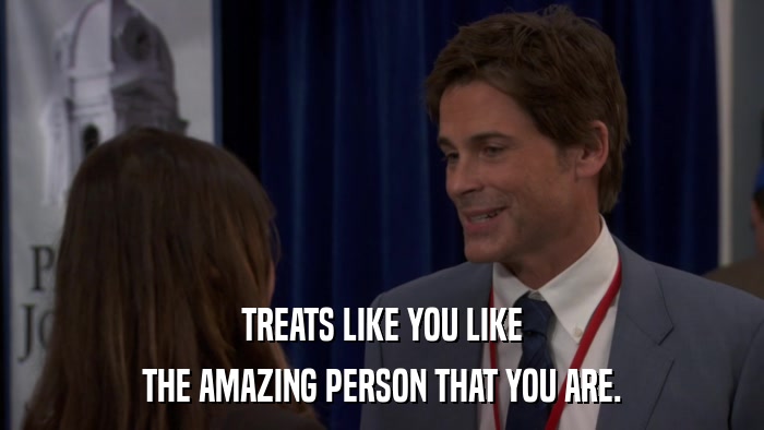 TREATS LIKE YOU LIKE THE AMAZING PERSON THAT YOU ARE. 