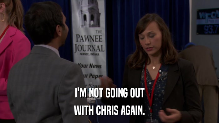 I'M NOT GOING OUT WITH CHRIS AGAIN. 