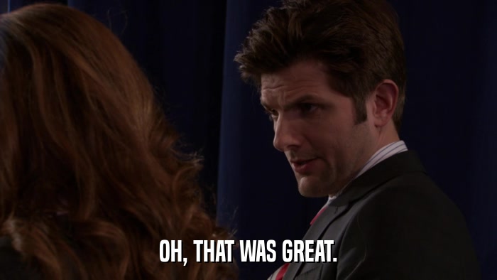 OH, THAT WAS GREAT.  