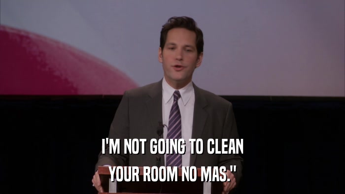 I'M NOT GOING TO CLEAN YOUR ROOM NO MAS.