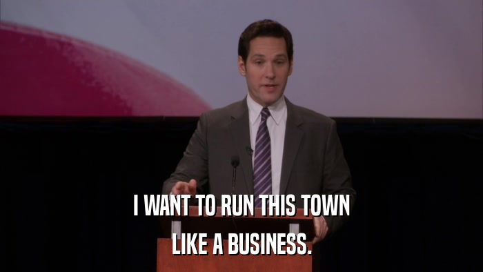I WANT TO RUN THIS TOWN LIKE A BUSINESS. 