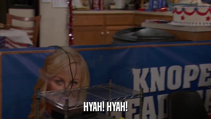 HYAH! HYAH!  
