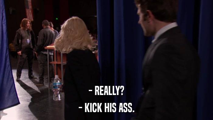 - REALLY? - KICK HIS ASS. 