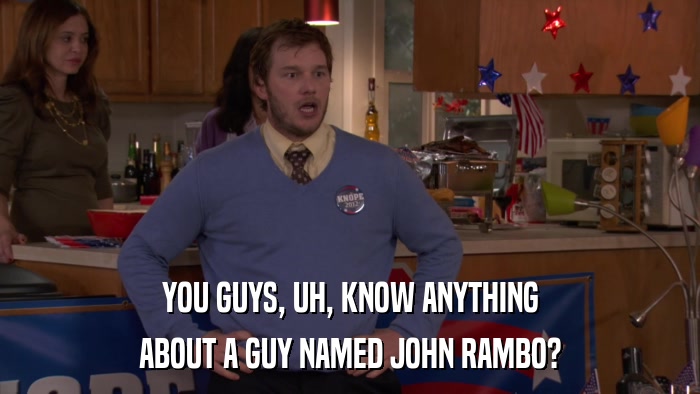 YOU GUYS, UH, KNOW ANYTHING ABOUT A GUY NAMED JOHN RAMBO? 