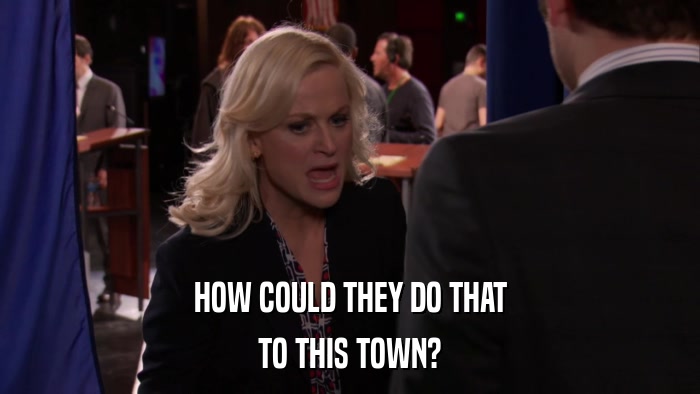HOW COULD THEY DO THAT TO THIS TOWN? 
