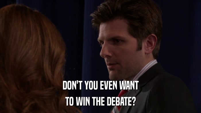 DON'T YOU EVEN WANT TO WIN THE DEBATE? 