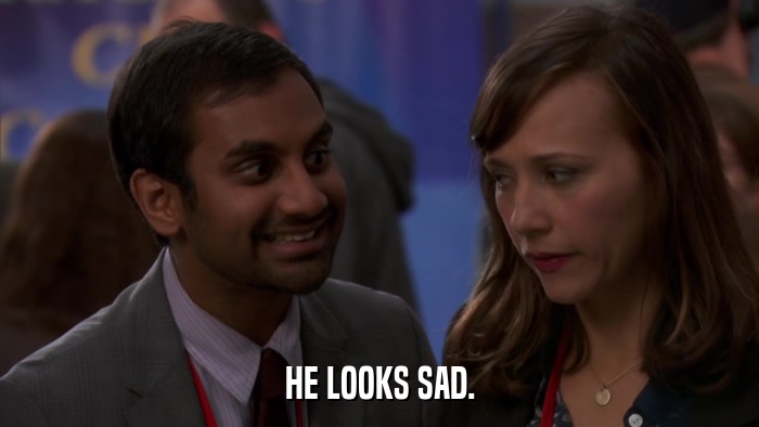 HE LOOKS SAD.  