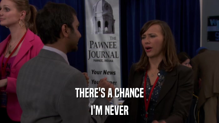 THERE'S A CHANCE I'M NEVER 