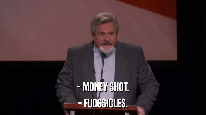 - MONEY SHOT. - FUDGSICLES. 