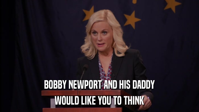 BOBBY NEWPORT AND HIS DADDY WOULD LIKE YOU TO THINK 