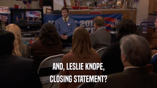 AND, LESLIE KNOPE, CLOSING STATEMENT? 
