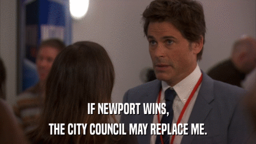 IF NEWPORT WINS, THE CITY COUNCIL MAY REPLACE ME. 