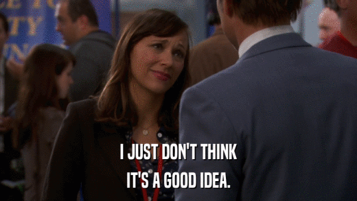 I JUST DON'T THINK IT'S A GOOD IDEA. 