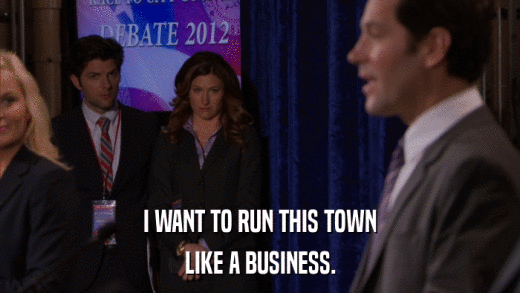 I WANT TO RUN THIS TOWN LIKE A BUSINESS. 