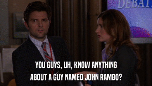 YOU GUYS, UH, KNOW ANYTHING ABOUT A GUY NAMED JOHN RAMBO? 