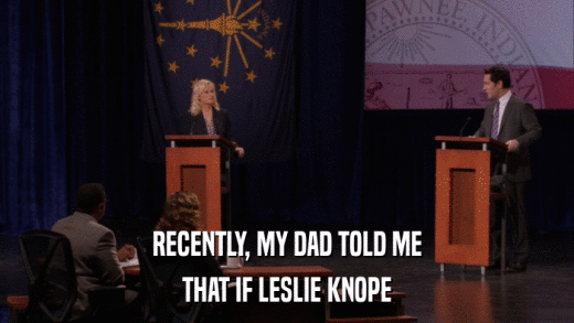 RECENTLY, MY DAD TOLD ME THAT IF LESLIE KNOPE 
